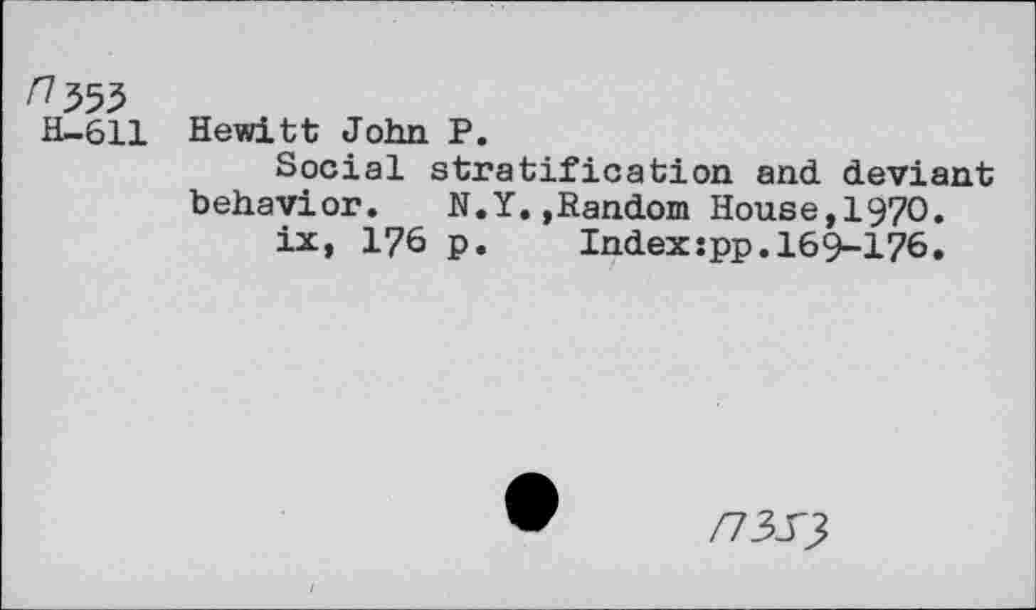 ﻿H-611
Hewitt John P.
Social stratification and deviant behavior. N.Y.»Random House,1970.
ix, 176 p. Index:pp.169-176.
/7357